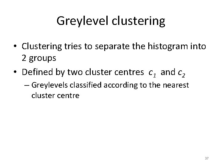Greylevel clustering • Clustering tries to separate the histogram into 2 groups • Defined