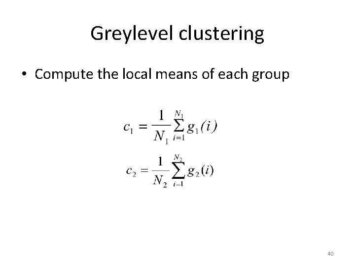 Greylevel clustering • Compute the local means of each group 40 