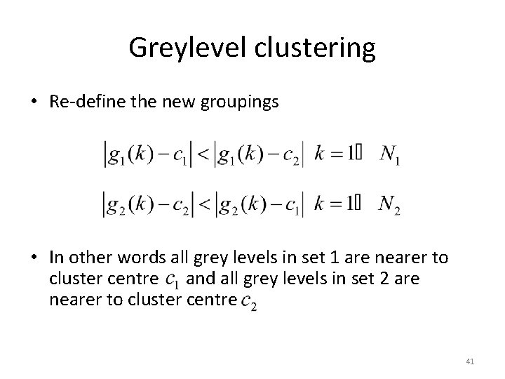 Greylevel clustering • Re-define the new groupings • In other words all grey levels