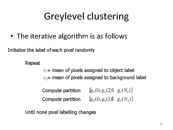 Greylevel clustering • The iterative algorithm is as follows Initialize the label of each