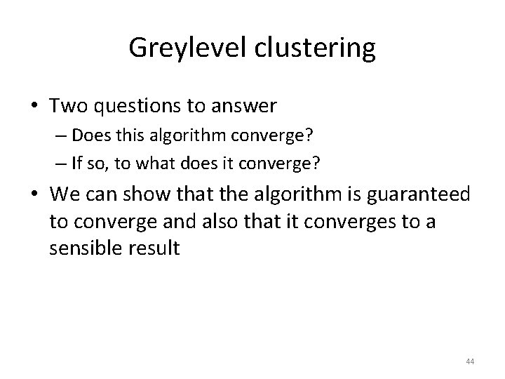 Greylevel clustering • Two questions to answer – Does this algorithm converge? – If