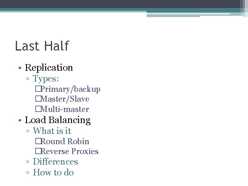 Last Half • Replication ▫ Types: �Primary/backup �Master/Slave �Multi-master • Load Balancing ▫ What
