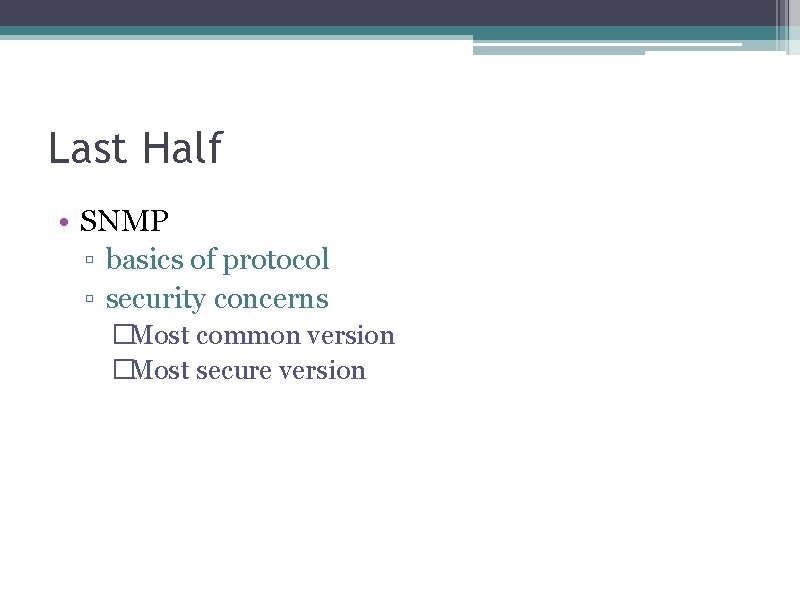 Last Half • SNMP ▫ basics of protocol ▫ security concerns �Most common version