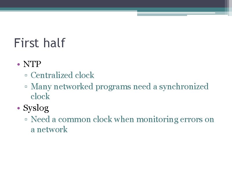 First half • NTP ▫ Centralized clock ▫ Many networked programs need a synchronized