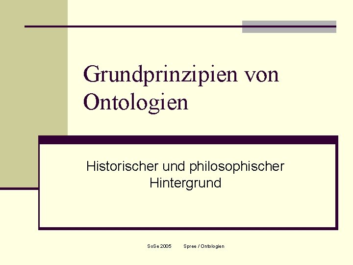 Grundprinzipien von Ontologien Historischer und philosophischer Hintergrund So. Se 2005 Spree / Ontologien 