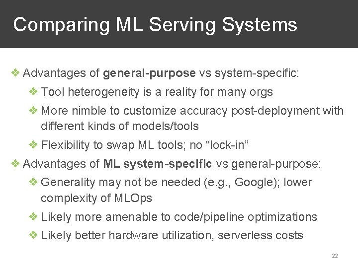 Comparing ML Serving Systems ❖ Advantages of general-purpose vs system-specific: ❖ Tool heterogeneity is
