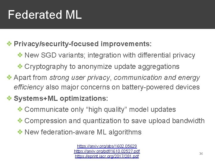 Federated ML ❖ Privacy/security-focused improvements: ❖ New SGD variants; integration with differential privacy ❖