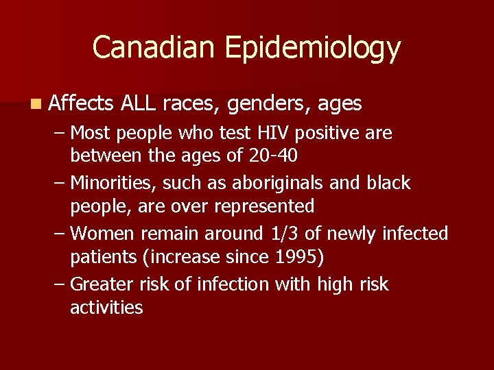 Canadian Epidemiology n Affects ALL races, genders, ages – Most people who test HIV