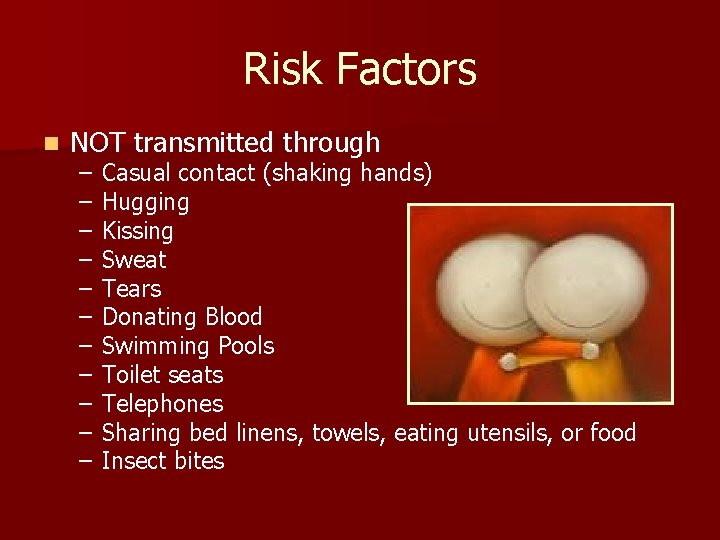 Risk Factors n NOT transmitted through – – – Casual contact (shaking hands) Hugging