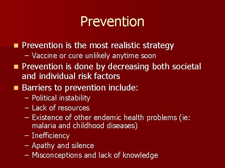 Prevention n Prevention is the most realistic strategy – Vaccine or cure unlikely anytime