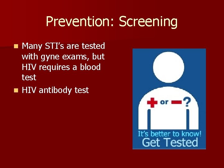 Prevention: Screening Many STI’s are tested with gyne exams, but HIV requires a blood