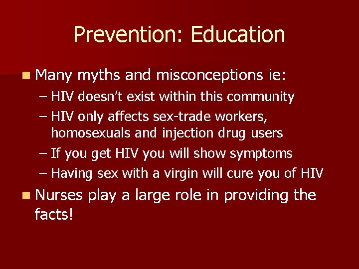 Prevention: Education n Many myths and misconceptions ie: – HIV doesn’t exist within this