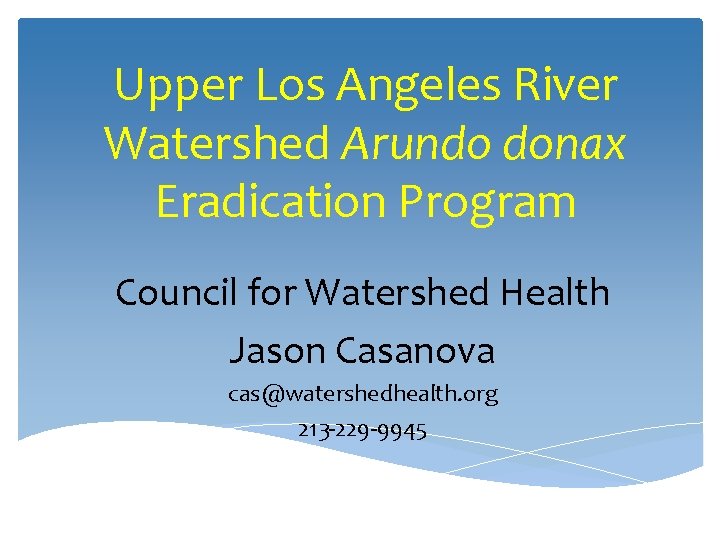 Upper Los Angeles River Watershed Arundo donax Eradication Program Council for Watershed Health Jason