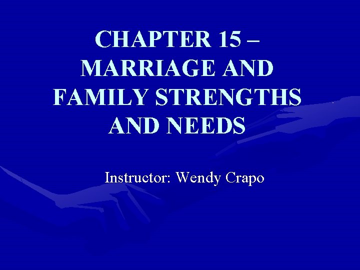 CHAPTER 15 – MARRIAGE AND FAMILY STRENGTHS AND NEEDS Instructor: Wendy Crapo 
