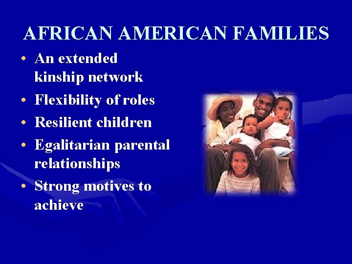 AFRICAN AMERICAN FAMILIES • An extended kinship network • Flexibility of roles • Resilient