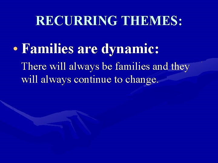 RECURRING THEMES: • Families are dynamic: There will always be families and they will