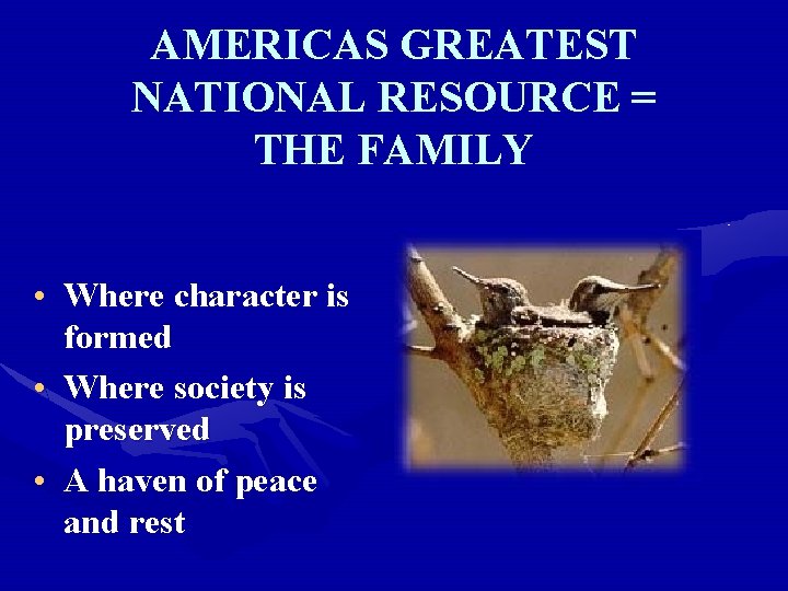 AMERICAS GREATEST NATIONAL RESOURCE = THE FAMILY • Where character is formed • Where