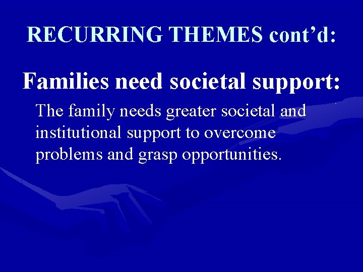 RECURRING THEMES cont’d: Families need societal support: The family needs greater societal and institutional