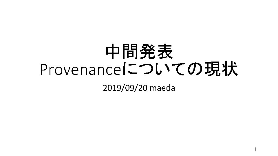 中間発表 Provenanceについての現状 2019/09/20 maeda 1 