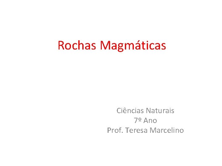 Rochas Magmáticas Ciências Naturais 7º Ano Prof. Teresa Marcelino 
