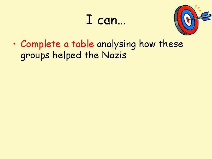 I can… • Complete a table analysing how these groups helped the Nazis 