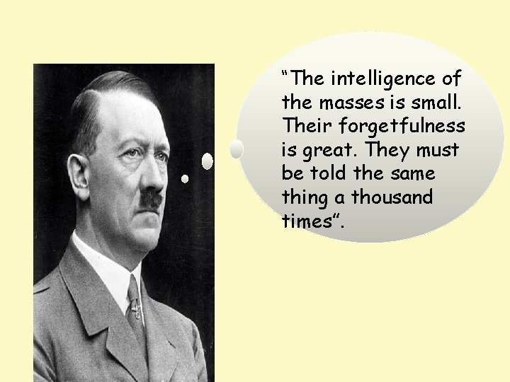 “The intelligence of the masses is small. Their forgetfulness is great. They must be