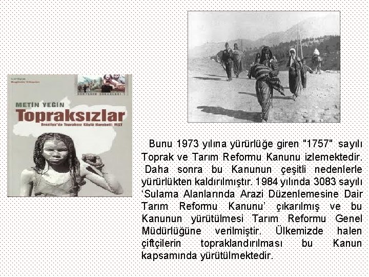 Bunu 1973 yılına yürürlüğe giren "1757" sayılı Toprak ve Tarım Reformu Kanunu izlemektedir. Daha