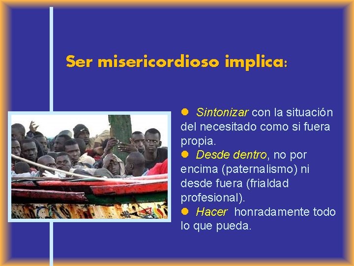 Ser misericordioso implica: Sintonizar con la situación del necesitado como si fuera propia. Desde