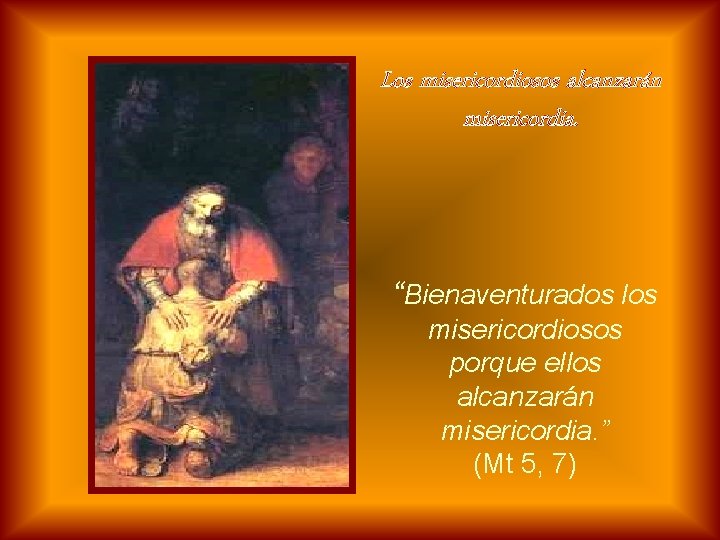 Los misericordiosos alcanzarán misericordia. “Bienaventurados los misericordiosos porque ellos alcanzarán misericordia. ” (Mt 5,