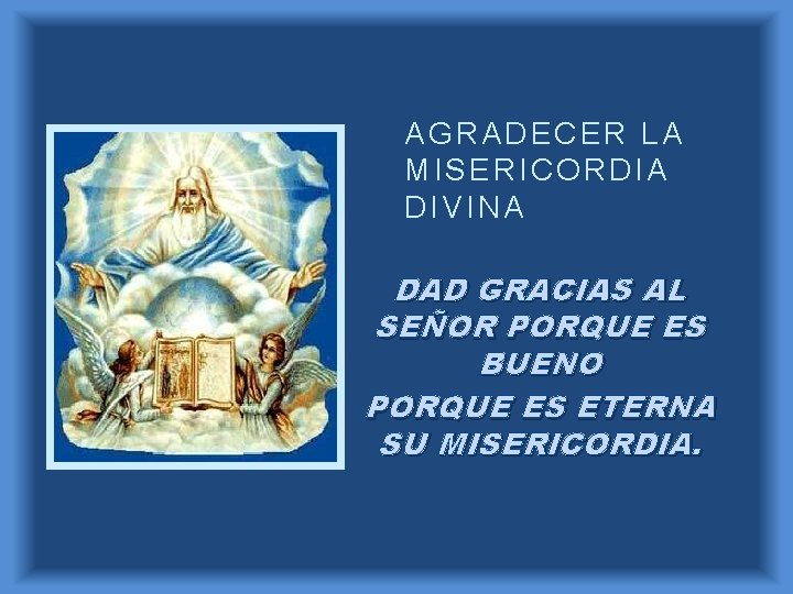 AGRADECER LA MISERICORDIA DIVINA DAD GRACIAS AL SEÑOR PORQUE ES BUENO PORQUE ES ETERNA