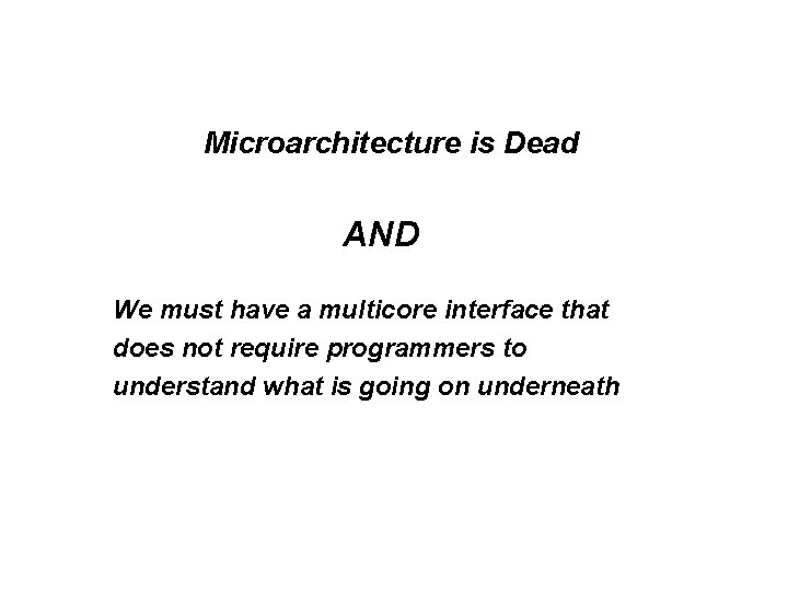 Microarchitecture is Dead AND We must have a multicore interface that does not require