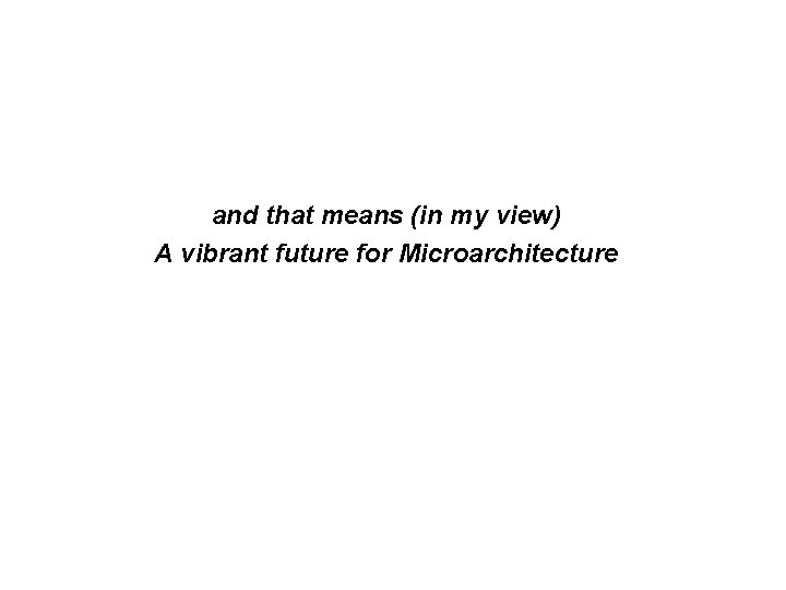 and that means (in my view) A vibrant future for Microarchitecture 