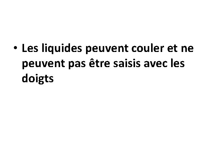  • Les liquides peuvent couler et ne peuvent pas être saisis avec les