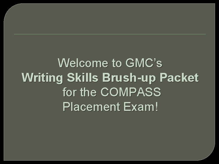 Welcome to GMC’s Writing Skills Brush-up Packet for the COMPASS Placement Exam! 