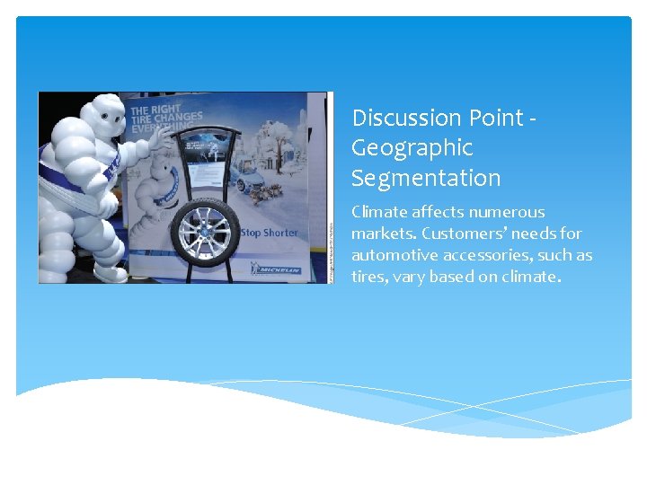 Discussion Point Geographic Segmentation Climate affects numerous markets. Customers’ needs for automotive accessories, such