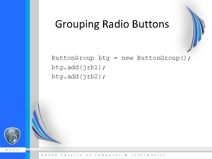 Grouping Radio Buttons Button. Group btg = new Button. Group(); btg. add(jrb 1); btg.