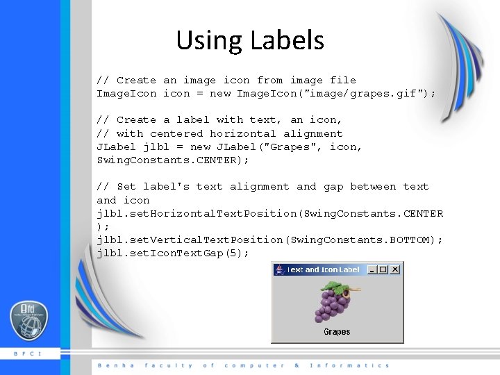 Using Labels // Create an image icon from image file Image. Icon icon =