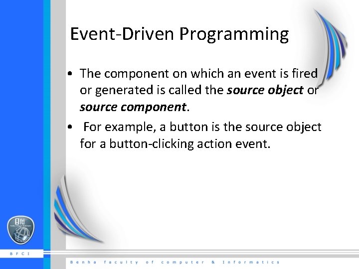 Event-Driven Programming • The component on which an event is fired or generated is