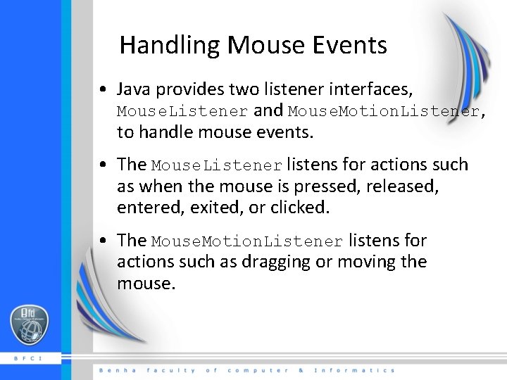 Handling Mouse Events • Java provides two listener interfaces, Mouse. Listener and Mouse. Motion.