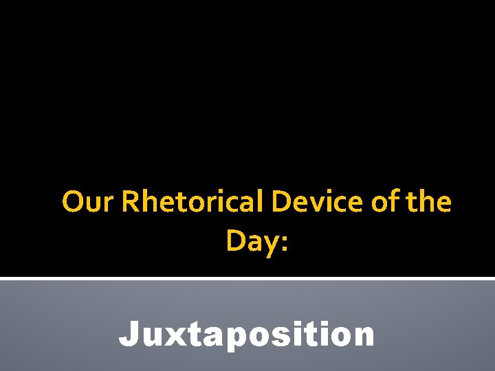 Our Rhetorical Device of the Day: Juxtaposition 