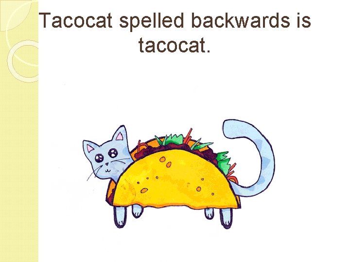 Tacocat spelled backwards is tacocat. 