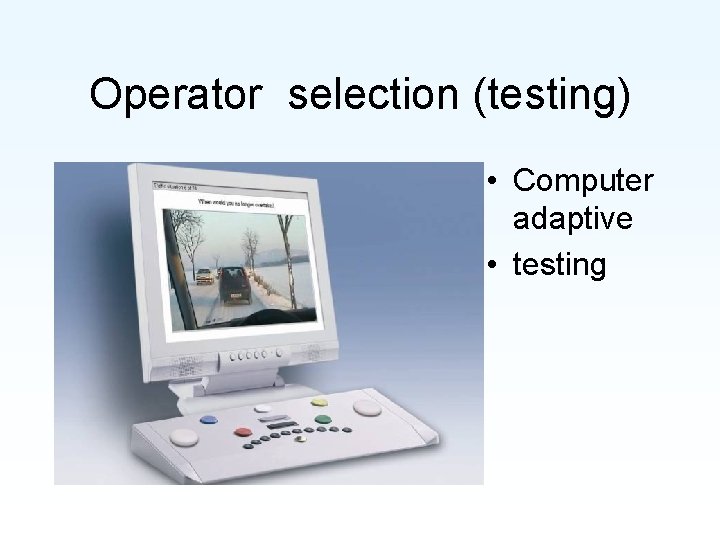 Operator selection (testing) • Computer adaptive • testing 