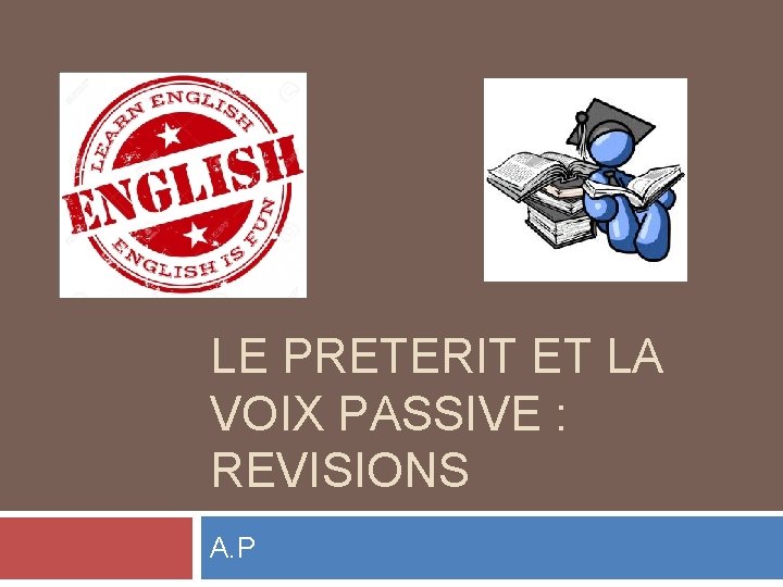 LE PRETERIT ET LA VOIX PASSIVE : REVISIONS A. P 