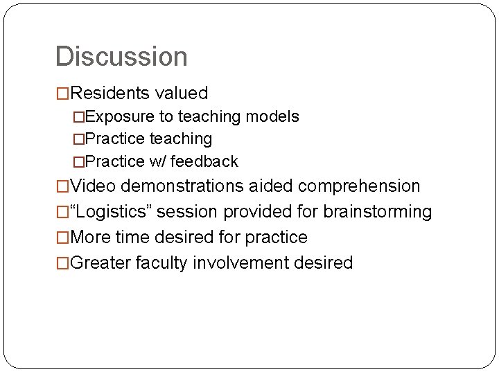 Discussion �Residents valued �Exposure to teaching models �Practice teaching �Practice w/ feedback �Video demonstrations