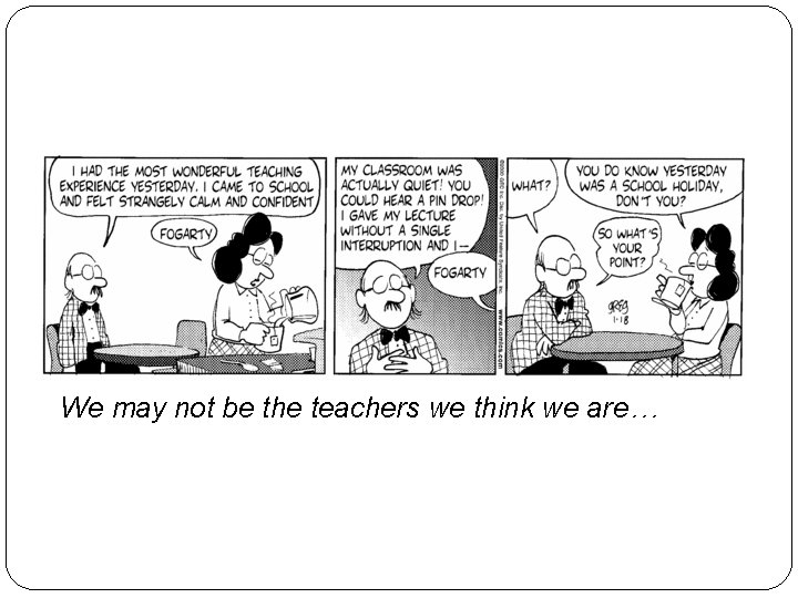 We may not be the teachers we think we are… 