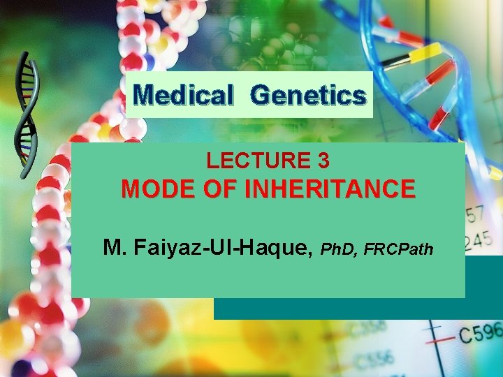 Medical Genetics LECTURE 3 MODE OF INHERITANCE M. Faiyaz-Ul-Haque, Ph. D, FRCPath 