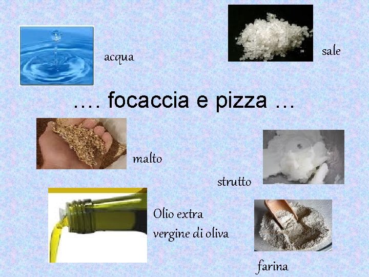 sale acqua …. focaccia e pizza … malto strutto Olio extra vergine di oliva