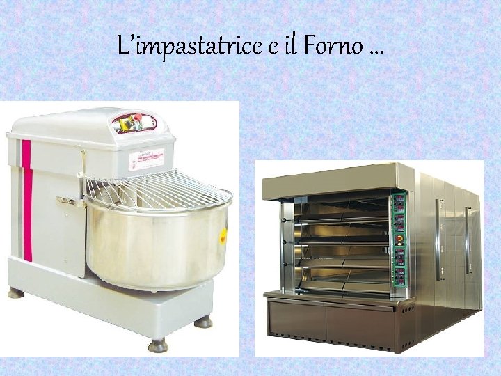 L’impastatrice e il Forno … 