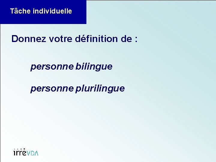 Tâche individuelle Donnez votre définition de : personne bilingue personne plurilingue 