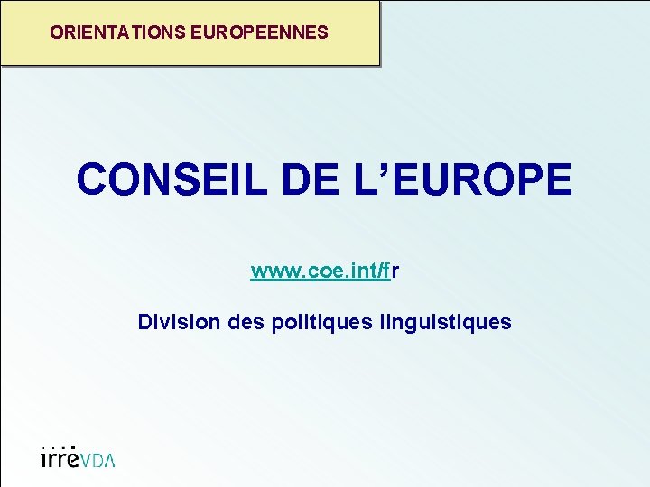 ORIENTATIONS EUROPEENNES CONSEIL DE L’EUROPE www. coe. int/fr Division des politiques linguistiques 